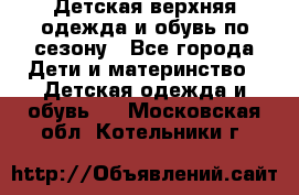Детская верхняя одежда и обувь по сезону - Все города Дети и материнство » Детская одежда и обувь   . Московская обл.,Котельники г.